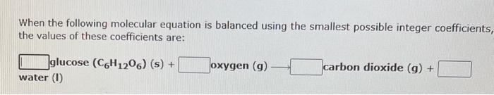 When the following molecular equation is balanced using the smallest possible integer coefficients the values of these coeffi