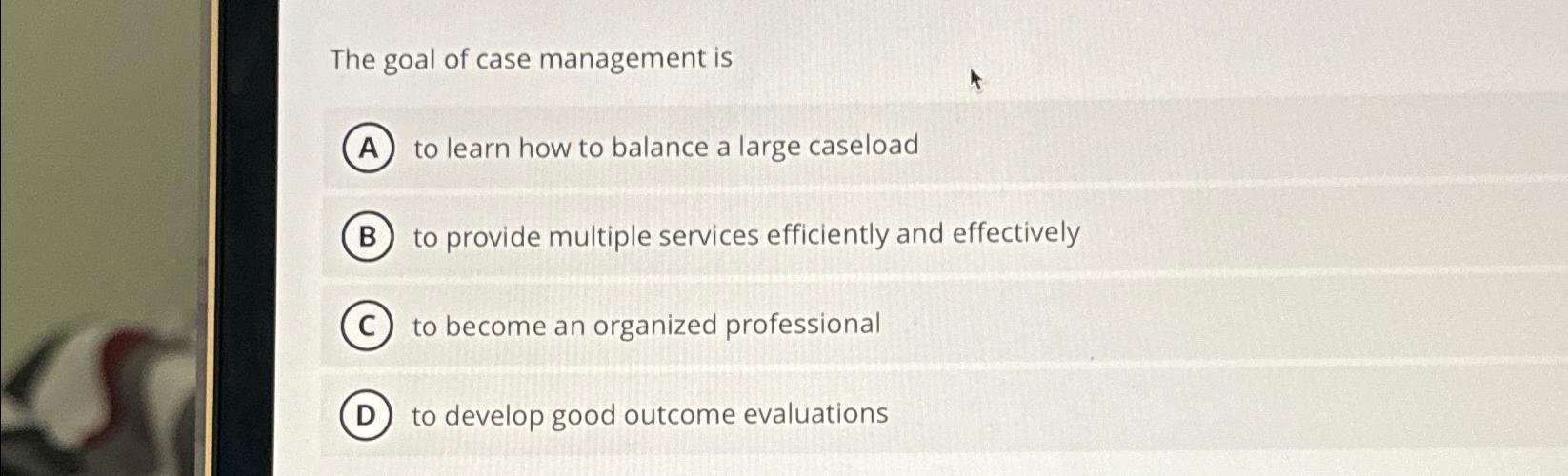 Solved The goal of case management isto learn how to balance | Chegg.com