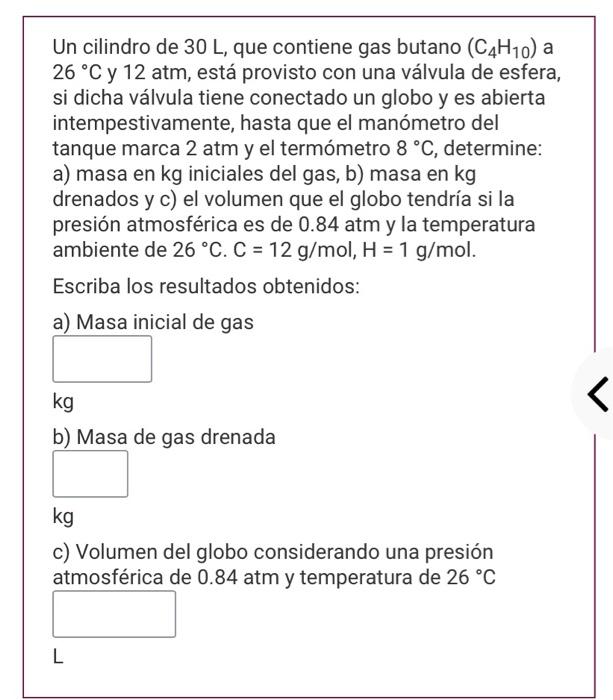 Un cilindro de \( 30 \mathrm{~L} \), que contiene gas butano \( \left(\mathrm{C}_{4} \mathrm{H}_{10}\right) \) a \( 26{ }^{\c