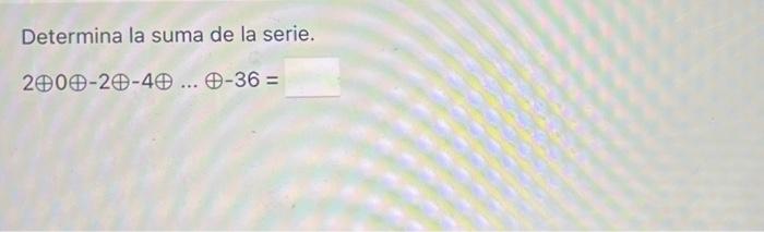 Determina la suma de la serie. \[ 2 \oplus 0 \oplus-2 \oplus-4 \oplus \ldots \oplus-36= \]