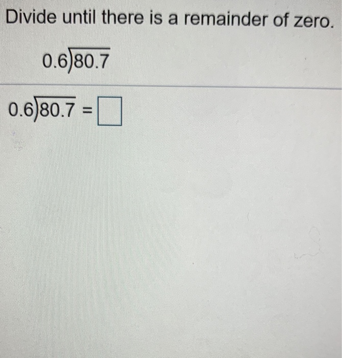 Solved Divide Until There Is A Remainder Of Zero 0 6 80 7 Chegg Solved Divide Until There Is A Remainder Of Zero 0 6 80 7 Chegg