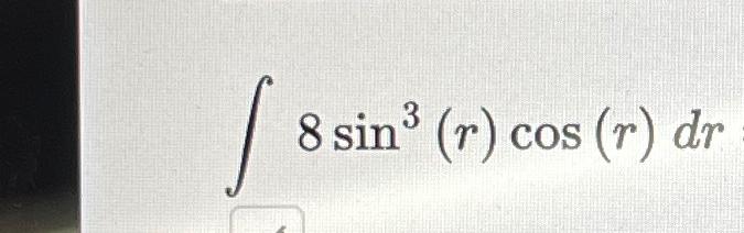 Solved ∫﻿﻿8sin3(r)cos(r)dr | Chegg.com