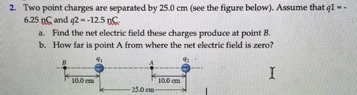 Solved =- 2. Two point charges are separated by 25.0 cm (see | Chegg.com