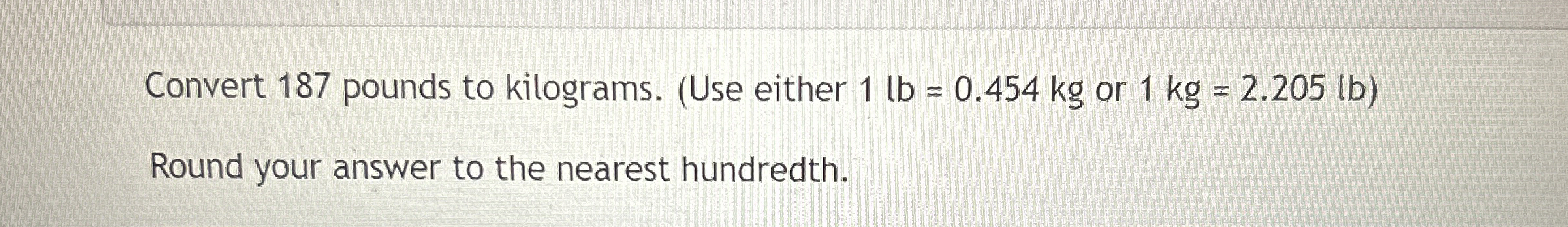 Solved Convert 187 pounds to kilograms. Use either Chegg