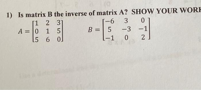 Solved 1) Is matrix B the inverse of matrix A? SHOW YOUR | Chegg.com
