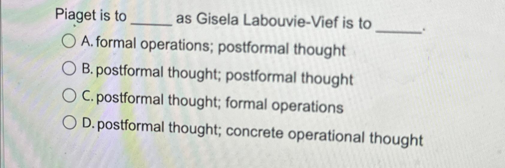 Solved Piaget is to as Gisela Labouvie Vief is toA. formal