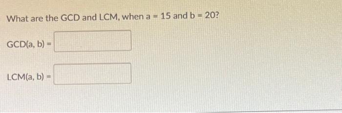 Solved What are the GCD and LCM, when a = 15 and b = 20? | Chegg.com