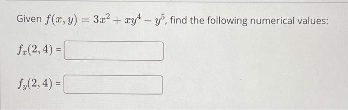 Given \( f(x, y)=3 x^{2}+x y^{4}-y^{5} \), find the following numerical values: \[ f_{x}(2,4)= \] \[ f_{y}(2,4)= \]