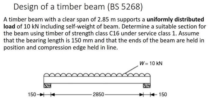 Design of a timber beam (BS 5268)
A timber beam with a clear span of 2.85 m supports a uniformly distributed
load of 10 kN in