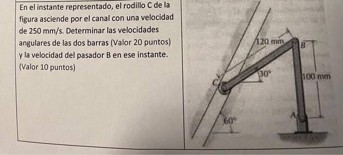 En el instante representado, el rodillo \( \mathrm{C} \) de la figura asciende por el canal con una velocidad de \( 250 \math