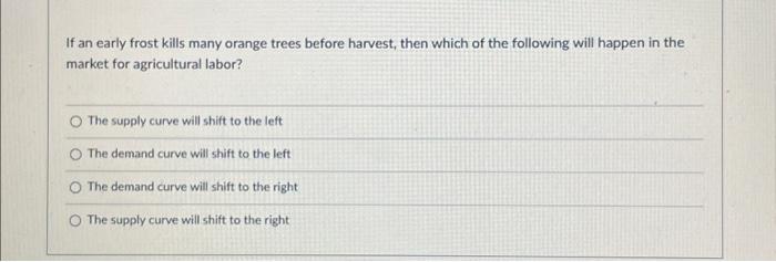 If an early frost kills many orange trees before harvest, then which of the following will happen in the market for agricultu