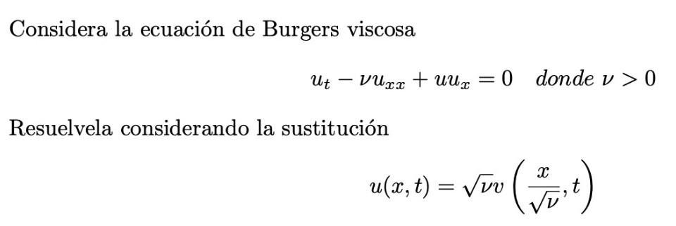 Considera la ecuación de Burgers viscosa \[ u_{t}-\nu u_{x x}+u u_{x}=0 \] donde Resuelvela considerando la sustitución \[ u(