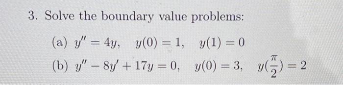 3. Solve the boundary value problems: (a) \( y^{\prime \prime}=4 y, \quad y(0)=1, \quad y(1)=0 \) (b) \( y^{\prime \prime}-8