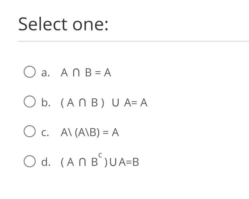 Solved Select one: a. A∩B=A b. (A∩B)∪A=A c. A\(A\B)=A d. | Chegg.com