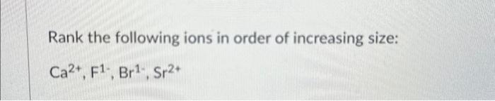 Solved Rank the following ions in order of increasing size: | Chegg.com