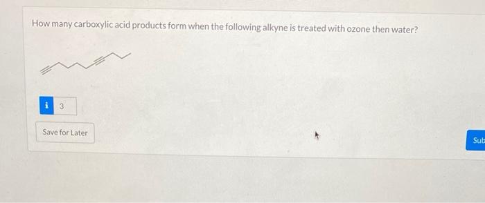 How many carboxylic acid products form when the following alkyne is treated with ozone then water?