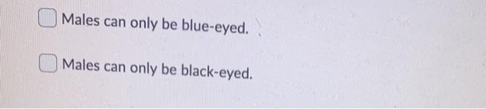 Males can only be blue-eyed. Males can only be black-eyed.