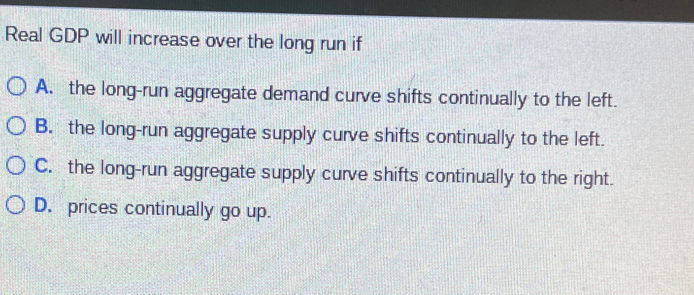 Solved Real GDP will increase over the long run ifA. ﻿the | Chegg.com