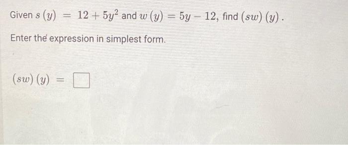 Given \( s(y)=12+5 y^{2} \) and \( w(y)=5 y-12 \), find \( (s w)(y) \). Enter the expression in simplest form. \[ (s w)(y)= \