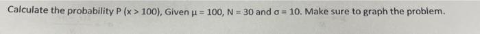 Solved Calculate the probability P(x>100), Given μ=100,N=30 | Chegg.com