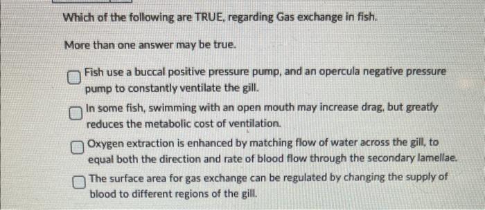 Which of the following are TRUE, regarding Gas exchange in fish.
More than one answer may be true.
Fish use a buccal positive