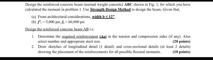 Design the reinforced concrete beam (normal weight concrete) ABC shown in Fig. 1, for which you have calculated the moment in