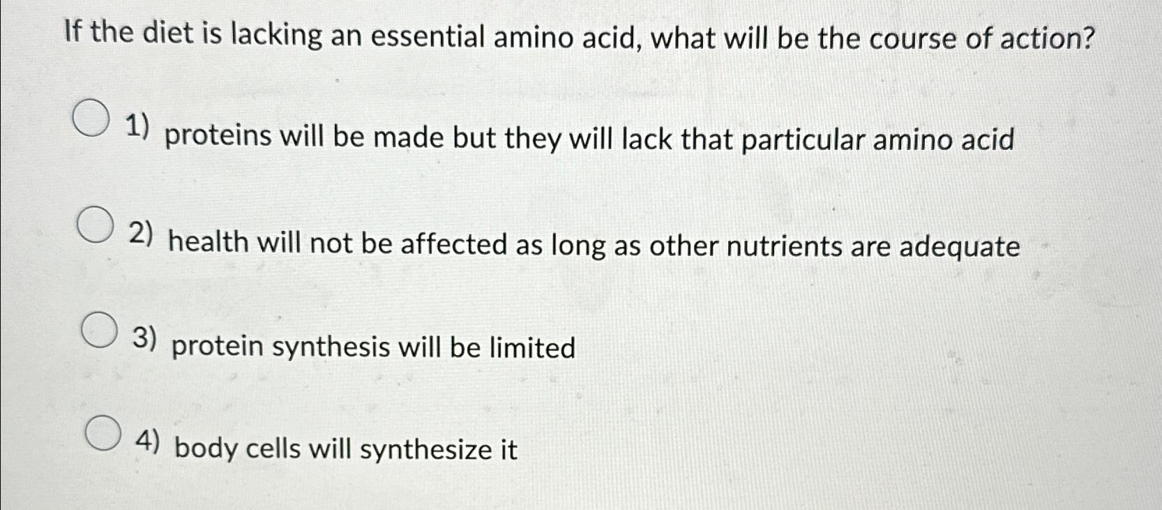 Solved If the diet is lacking an essential amino acid, what