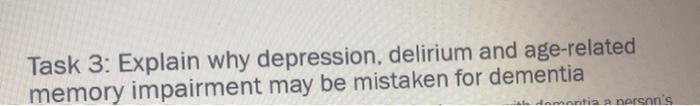 Task 3: Explain why depression, delirium and age-related memory impairment may be mistaken for dementia Amantia norsns