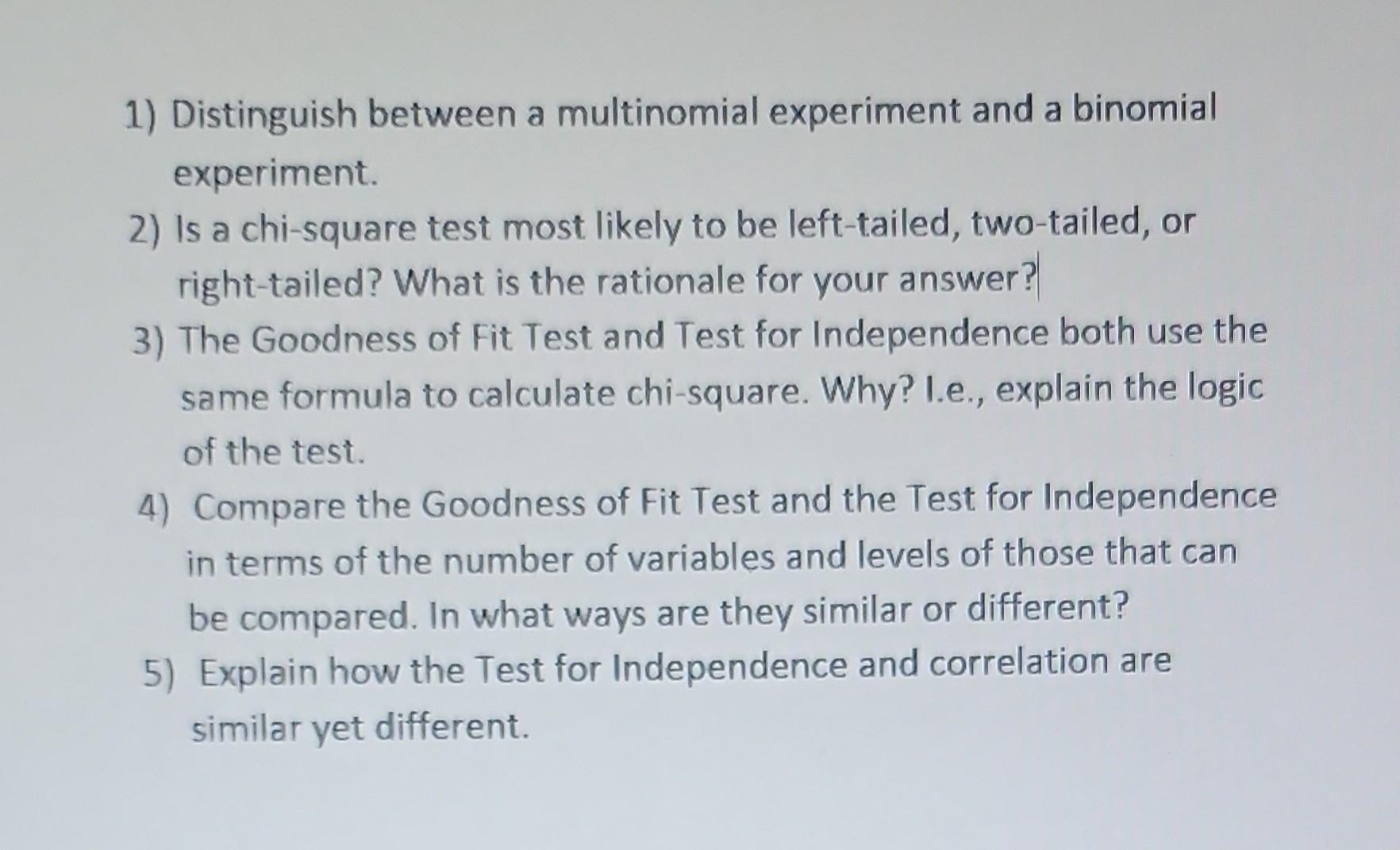 1) Distinguish between a multinomial experiment and a binomial experiment.
2) Is a chi-square test most likely to be left-tai