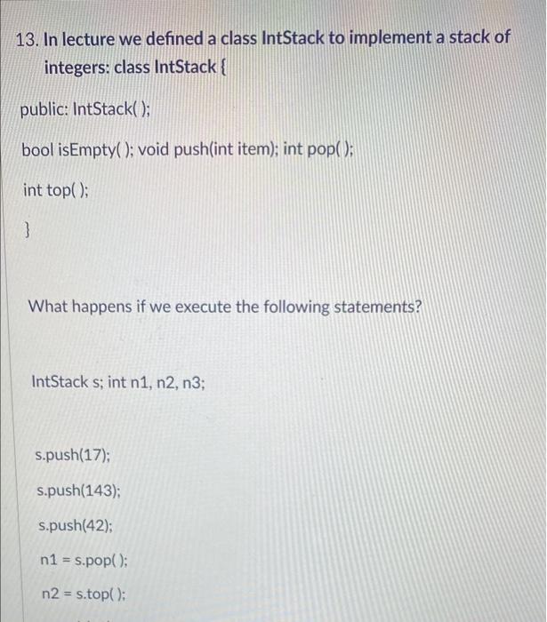 Solved 13. In lecture we defined a class IntStack to | Chegg.com