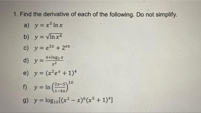 1. Find the derivative of each of the following. Do not simplify. a) y=xIn x b) y = vin x6 c) y = e2x + 2ex 4+log2x x2 e) y