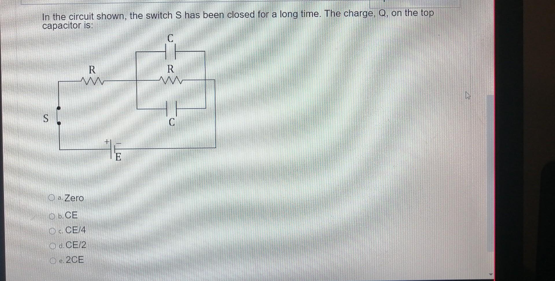 In the circuit shown, the switch \( S \) has been closed for a long time. The charge, \( Q \), on the top capacitor is:
a. Ze