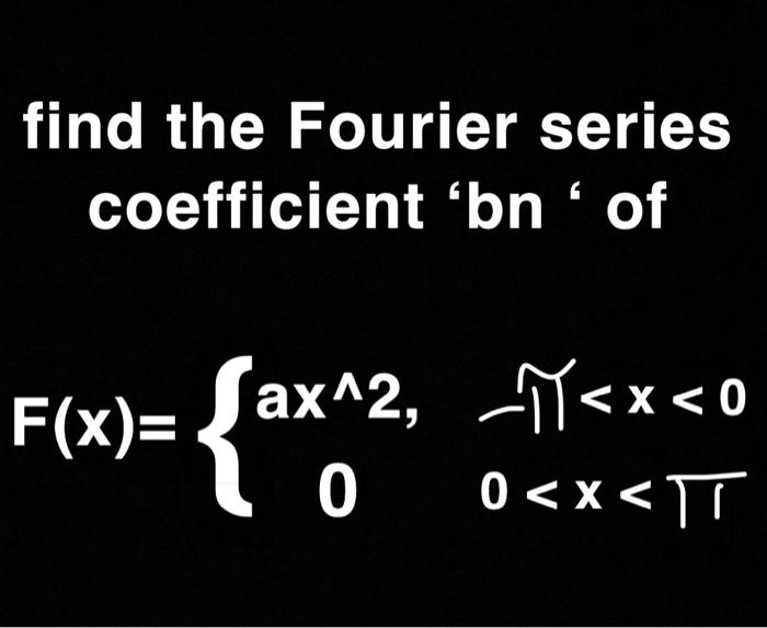 Solved find the Fourier series coefficient ‘bn ' of F(x)= | Chegg.com