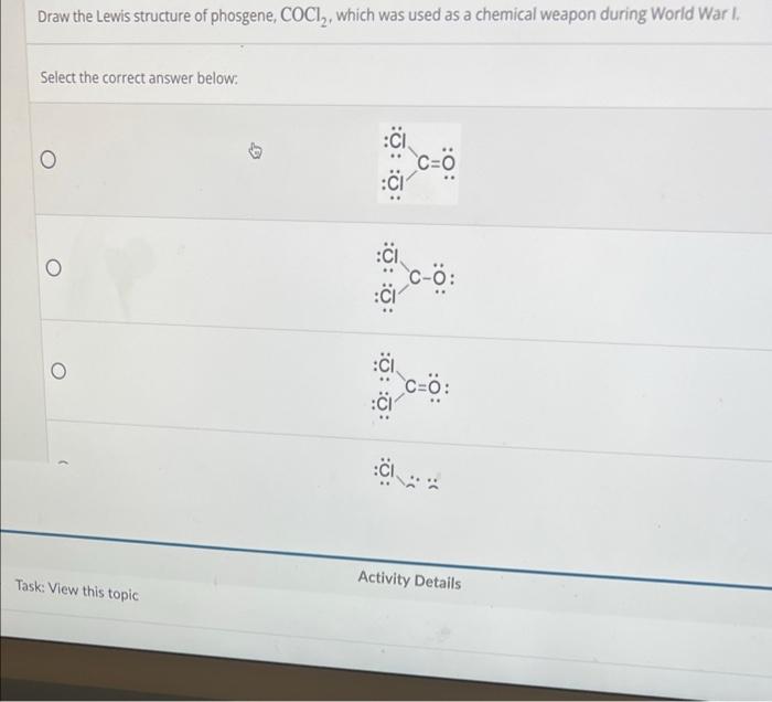 Draw the Lewis structure of phosgene, COCI?, which was used as a chemical weapon during World War I.
Select the correct answe