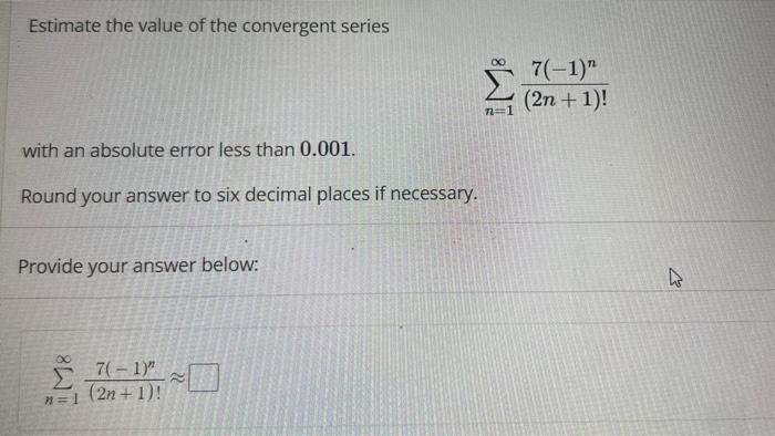 Estimate the value of the convergent series
\[
\sum_{n=1}^{\infty} \frac{7(-1)^{n}}{(2 n+1) !}
\]
with an absolute error less