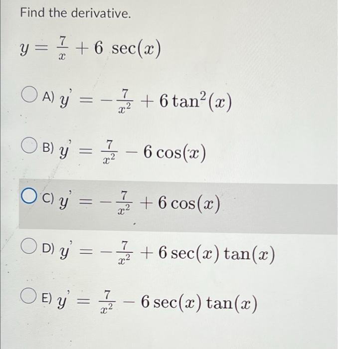 Find the derivative. y = +6 sec(x) X OA) y = - + 6 tan²(x) x² OB) y = -6 cos(x) 7 x² Ocy = - +6 cos(x) 7 OD) y = 7 - x2 OE y