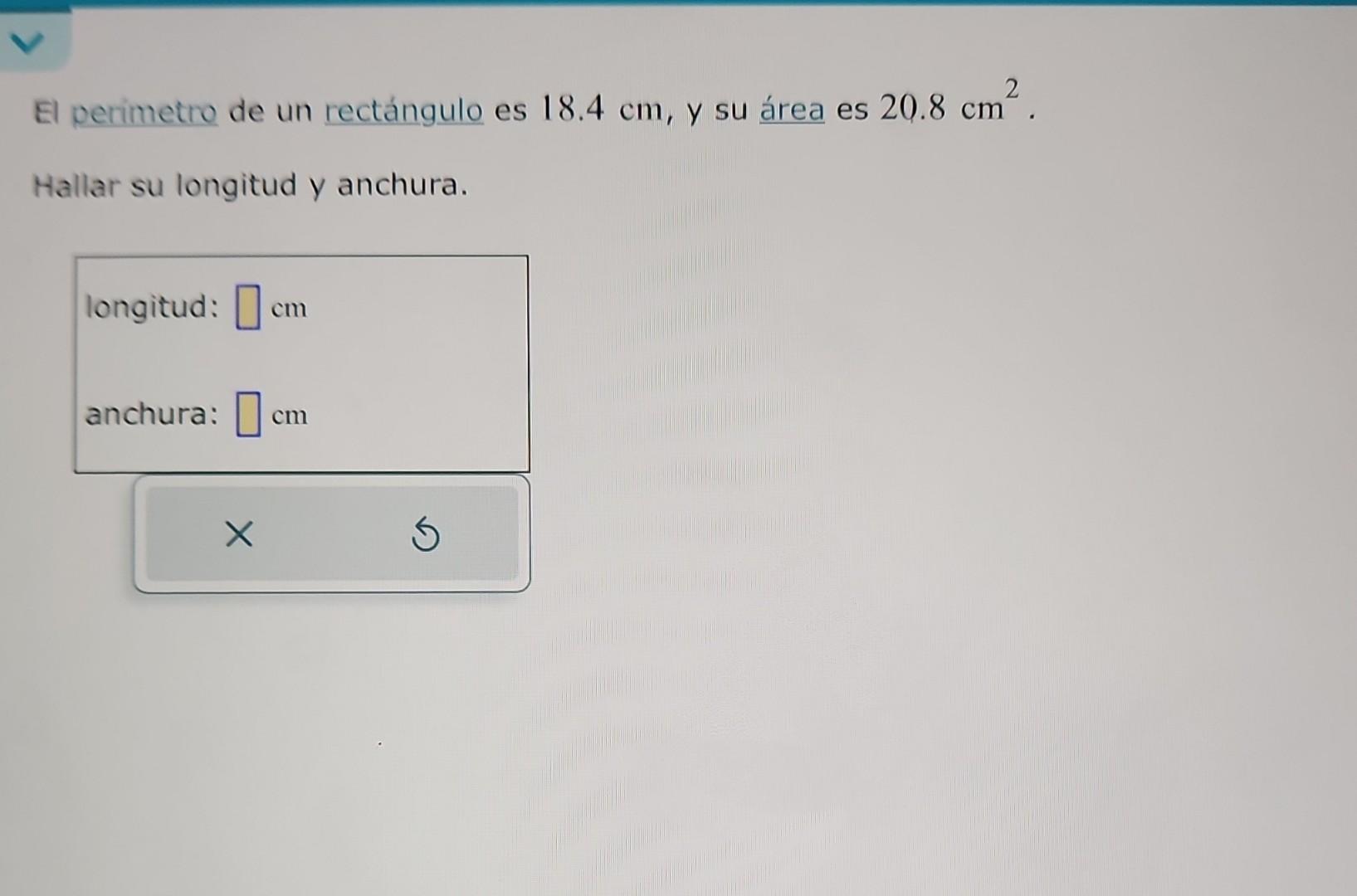 El perimetro de un rectángulo es \( 18.4 \mathrm{~cm} \), y su área es \( 20.8 \mathrm{~cm}^{2} \). Hallar su longitud y anch