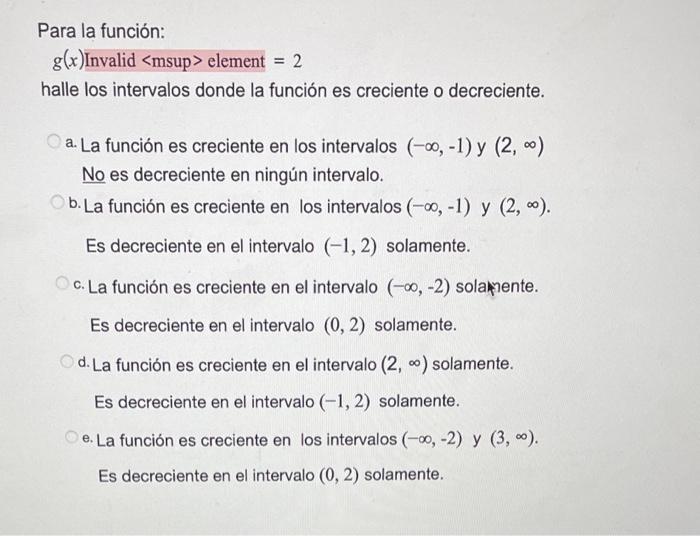 \( g(x) \) Invalid \( < \) msup \( > \) element \( =2 \) halle los intervalos donde la función es creciente o decreciente. a.