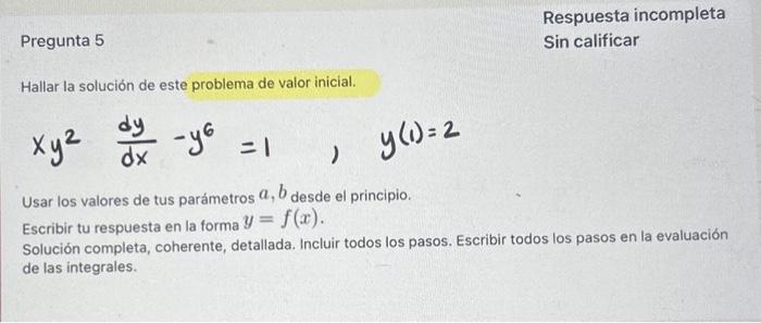 Pregunta 5 Respuesta incompleta Sin calificar Hallar la solución de este problema de valor inicial. \[ x y^{2} \quad \frac{d