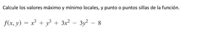 Calcule los valores máximo y mínimo locales, y punto o puntos sillas de la función. \[ f(x, y)=x^{3}+y^{3}+3 x^{2}-3 y^{2}-8