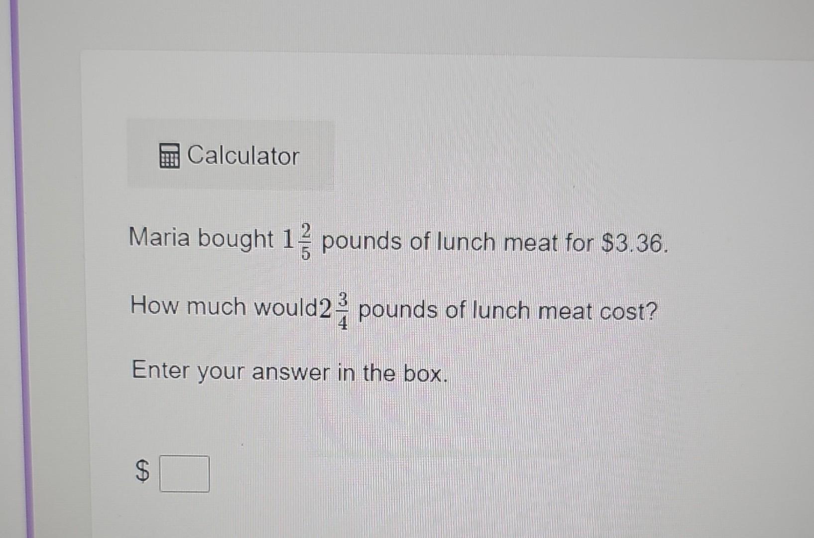 Solved Maria bought 152 pounds of lunch meat for 3.36. How