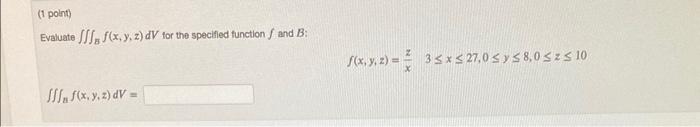 Evaluate \( \iiint_{B} f(x, y, z) d V \) tor the specified function \( f \) and \( B \) : \[ f(x, y, z)=\frac{z}{x} \quad 3 \