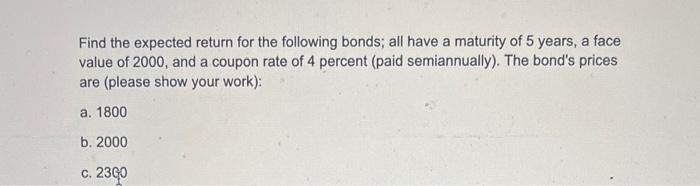 Find the expected return for the following bonds; all have a maturity of 5 years, a face value of 2000 , and a coupon rate of