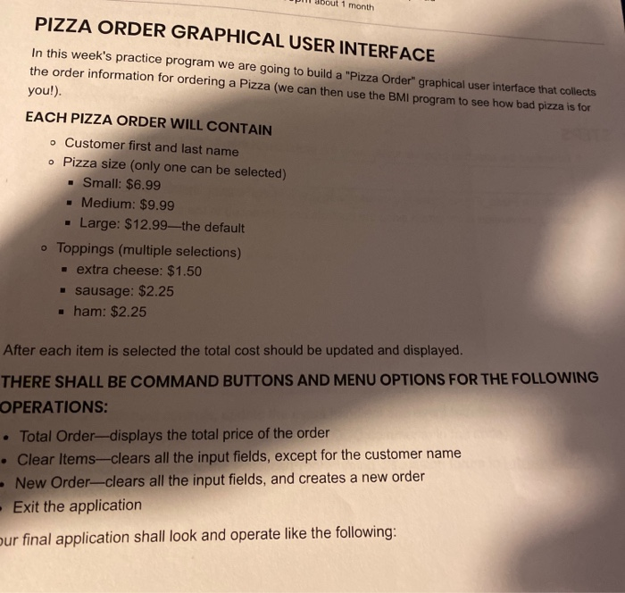 About 1 month PIZZA ORDER GRAPHICAL USER INTERFACE In this weeks practice program we are going to build a Pizza Order grap