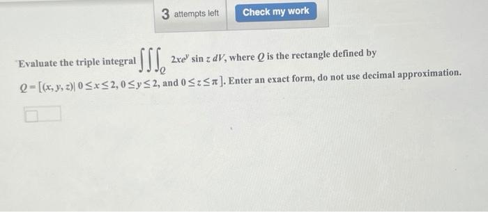 3 attempts left
Check my work
SS S
Evaluate the triple integral 2xe sin z dV, where Q is the rectangle defined by
2-[(x, y, 