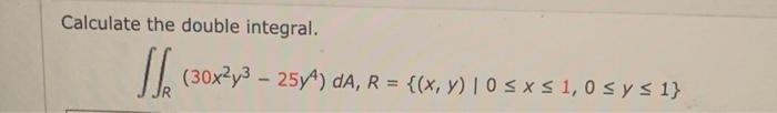 Calculate the double integral. \[ \iint_{R}\left(30 x^{2} y^{3}-25 y^{4}\right) d A, R=\{(x, y) \mid 0 \leq x \leq 1,0 \leq y