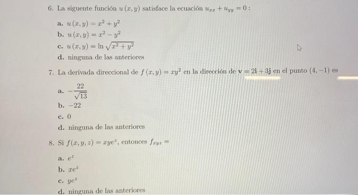 6. La siguente función \( u(x, y) \) satisface la ecuación \( u_{x x}+u_{y y}=0 \) : a. \( u(x, y)=x^{2}+y^{2} \) b. \( u(x,