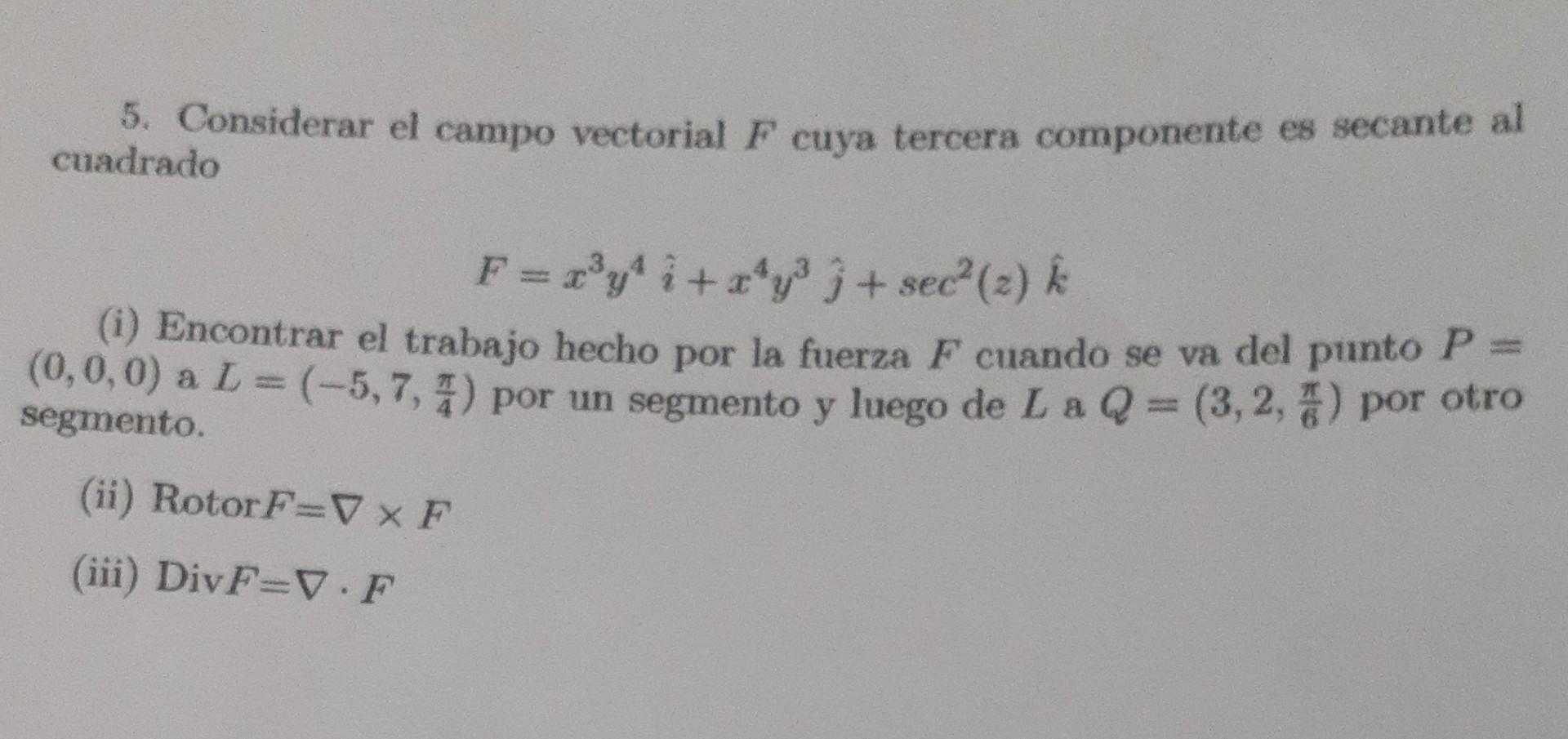 5. Considerar el campo vectorial F cuya tercera componente es secante al cuadrado F = x³y² i + x¹y³ 3 + sec² (2) k (i) Encont