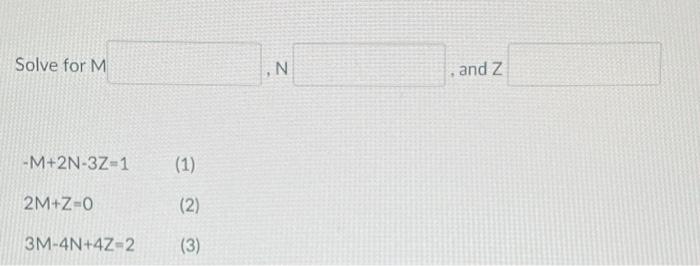 Solved Solve for M N and Z −M+2N−3Z=1 2M+Z=0 3M−4N+4Z=2 | Chegg.com