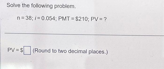 Solved Solve the following problem. n = 38; i = 0.054; PMT = | Chegg.com